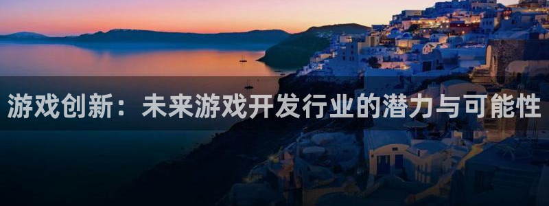 bg大游官网解绑银行卡：游戏创新：未来游戏开发行业的潜力与可能性