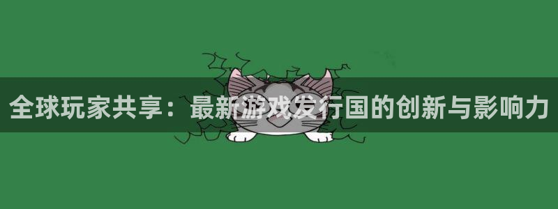 bg大游涂料怎么样：全球玩家共享：最新游戏发行国的创新与影响力