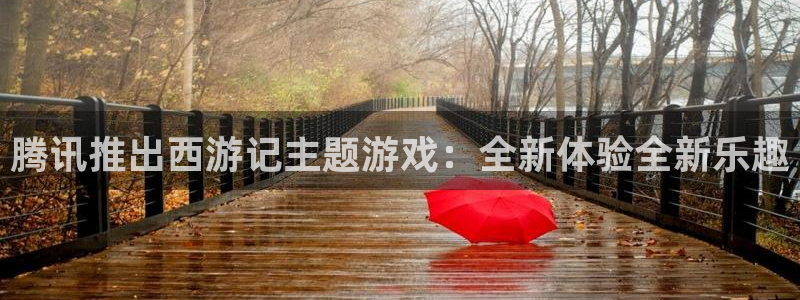 bg大游注册开户：腾讯推出西游记主题游戏：全新体验全新乐趣