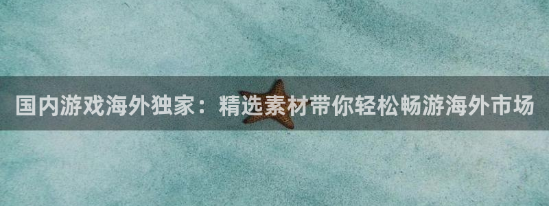 bg大游子文化：国内游戏海外独家：精选素材带你轻松畅游海外市场